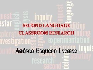 SECOND LANGUAGE CLASSROOM RESEARCH 
Andrea Baquero Lesmes  