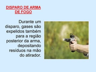 Durante um
disparo, gases são
expelidos também
para a região
posterior da arma,
depositando
resíduos na mão
do atirador.
 