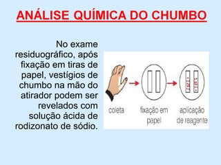 No exame
residuográfico, após
fixação em tiras de
papel, vestígios de
chumbo na mão do
atirador podem ser
revelados com
solução ácida de
rodizonato de sódio.
 
