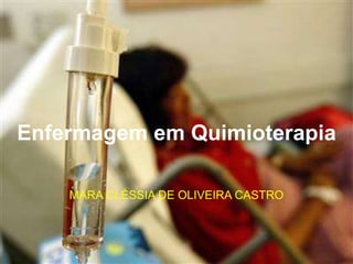 Enfermagem em Quimioterapia
MARA CLÉSSIA DE OLIVEIRA CASTRO
 