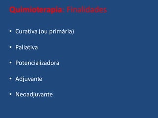Quimioterapia: Finalidades
• Curativa (ou primária)
• Paliativa
• Potencializadora
• Adjuvante
• Neoadjuvante
 