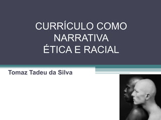 CURRÍCULO COMO NARRATIVA ÉTICA E RACIAL Tomaz Tadeu da Silva 