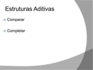 Estruturas Aditivas
,,
 Comparar
 Completar
 