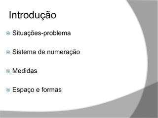 Introdução
,,
 Situações-problema
 Sistema de numeração
 Medidas
 Espaço e formas
 