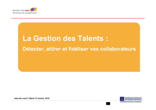 La Gestion des Talents :
         Détecter, attirer et fidéliser vos collaborateurs




www.dfc.ccip.fr |IPage 1 12 octobre 2010
www.dfc.ccip.fr Mardi
 