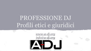 PROFESSIONE DJ
Profili etici e giuridici
www.a-dj.org
info@a-dj.org
 