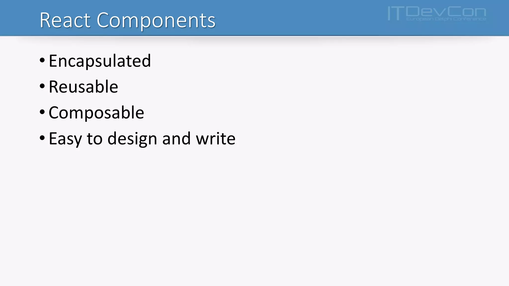 React Components
•Encapsulated
•Reusable
•Composable
•Easy to design and write
 