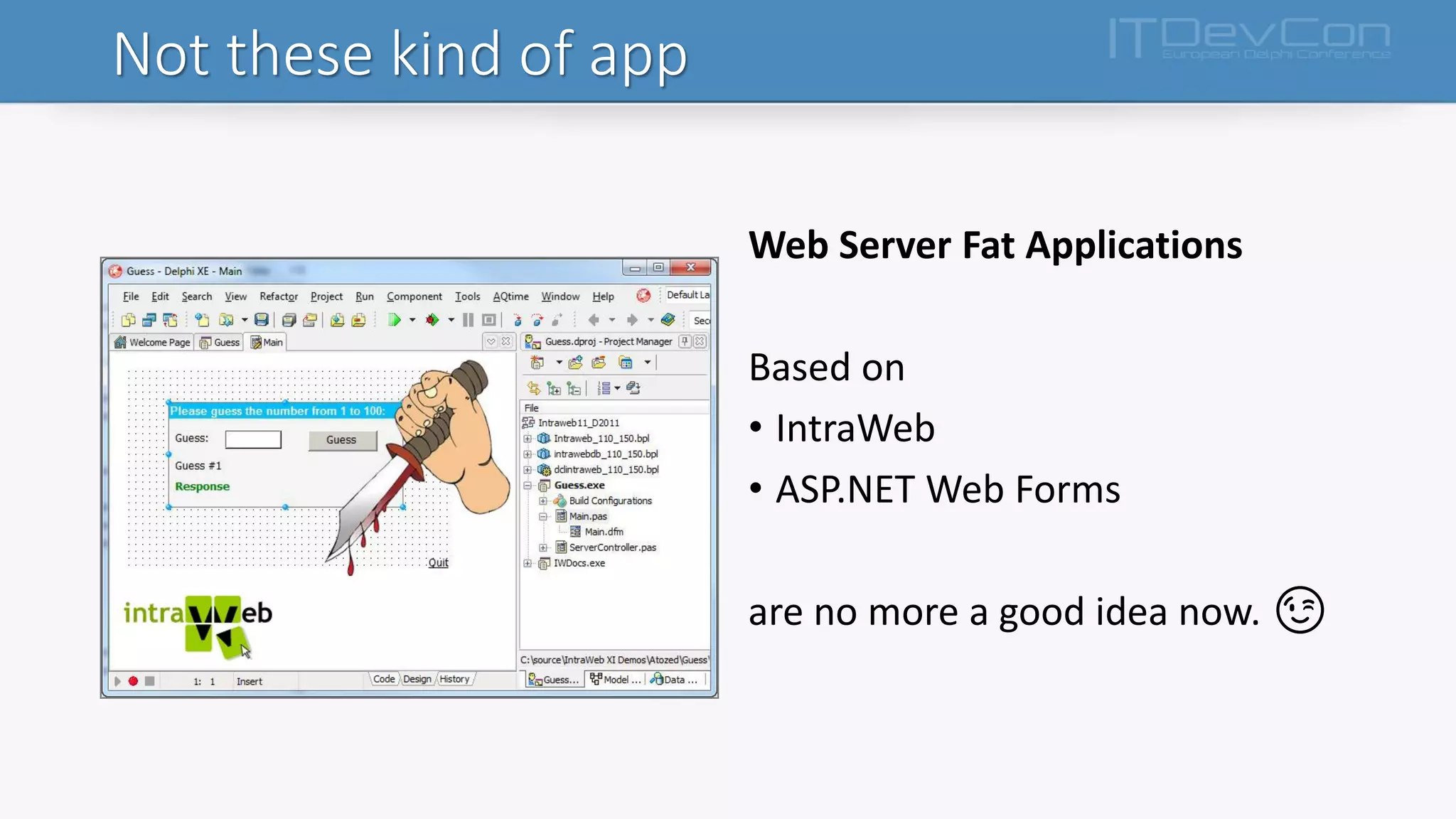 Not these kind of app
Web Server Fat Applications
Based on
• IntraWeb
• ASP.NET Web Forms
are no more a good idea now. 😉
 
