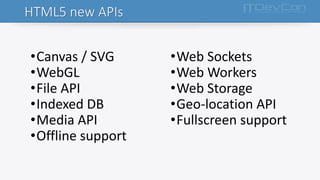 HTML5 new APIs
•Canvas / SVG
•WebGL
•File API
•Indexed DB
•Media API
•Offline support
•Web Sockets
•Web Workers
•Web Storage
•Geo-location API
•Fullscreen support
 