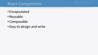 React Components
•Encapsulated
•Reusable
•Composable
•Easy to design and write
 