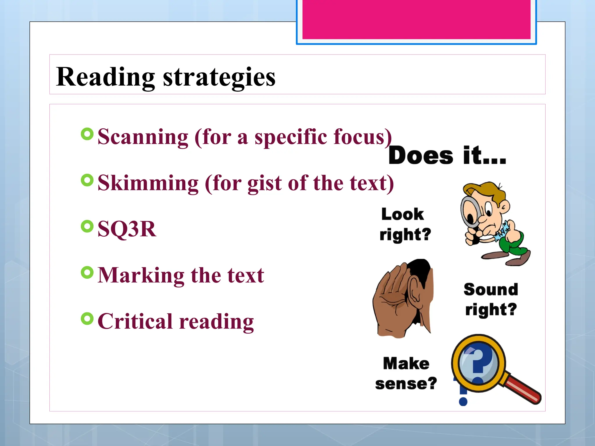 Reading strategies
Scanning (for a specific focus)
Skimming (for gist of the text)
SQ3R
Marking the text
Critical reading
 