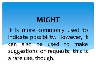 MIGHT 
It is more commonly used to 
indicate possibility. However, it 
can also be used to make 
suggestions or requests; this is 
a rare use, though. 
 