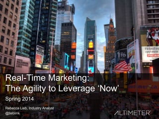Real-Time Marketing:
The Agility to Leverage ‗Now‘
Spring 2014
Rebecca Lieb, Industry Analyst
@lieblink

 