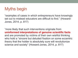 Myths begin
“examples of cases in which entrepreneurs have knowingly
set out to mislead educators are difficult to find.” ...