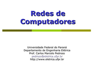 Redes de
Computadores


  Universidade Federal do Paraná
Departamento de Engenharia Elétrica
   Prof. Carlos Marcelo Pedroso
     pedroso@eletrica.ufpr.br
    http://www.eletrica.ufpr.br
 
