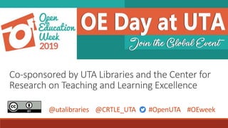 Co-sponsored by UTA Libraries and the Center for
Research on Teaching and Learning Excellence
@utalibraries @CRTLE_UTA #OpenUTA #OEweek
 