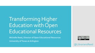 Transforming Higher
Education withOpen
Educational Resources
Michelle Reed, Director of Open Educational Resources
University ofTexas at Arlington
@LibrariansReed
 