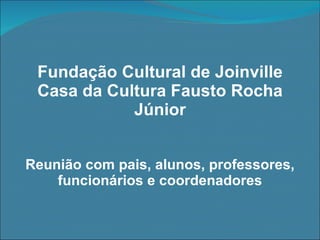 Fundação Cultural de Joinville Casa da Cultura Fausto Rocha Júnior Reunião com pais, alunos, professores, funcionários e coordenadores 