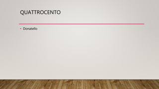 QUATTROCENTO
• Donatello
 