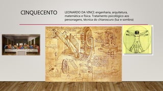 CINQUECENTO LEONARDO DA VINCI: engenharia, arquitetura,
matemática e física. Tratamento psicológico aos
personagens, técnica do chiaroscuro (luz e sombra)
 