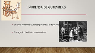 IMPRENSA DE GUTENBERG
• Em 1445 Johannes Gutenberg inventou os tipos móveis
• Propagação das ideias renascentistas
 