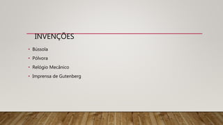 INVENÇÕES
• Bússola
• Pólvora
• Relógio Mecânico
• Imprensa de Gutenberg
 