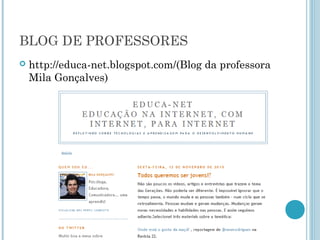 BLOG DE PROFESSORES 
 http://educa-net.blogspot.com/(Blog da professora 
Mila Gonçalves) 
 