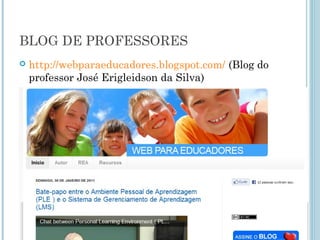 BLOG DE PROFESSORES 
 http://webparaeducadores.blogspot.com/ (Blog do 
professor José Erigleidson da Silva) 
 