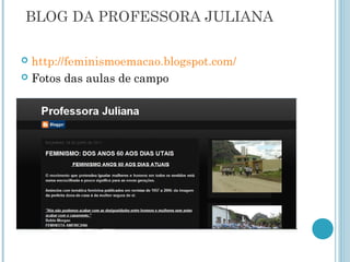 BLOG DA PROFESSORA JULIANA 
 http://feminismoemacao.blogspot.com/ 
 Fotos das aulas de campo 
 