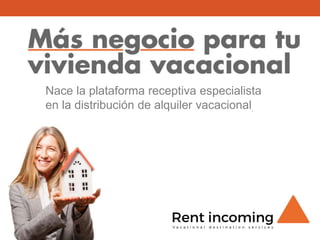 rentincoming.com
Nace la plataforma receptiva especialista
en la distribución de alquiler vacacional.
 