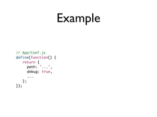 Example

// App/Conf.js
define(function() {
	 return {
	 	 path: '...',
	 	 debug: true,
	 	 ...
	 };
});
 