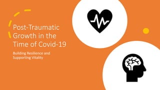 Post-Traumatic
Growth in the
Time of Covid-19
Building Resilience and
Supporting Vitality
 