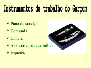  Pano de serviço
 Comanda
 Caneta
 Abridor com saca rolhas
 Isqueiro
 