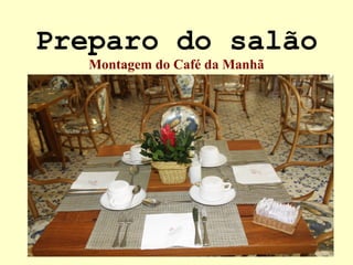 Preparo do salão
Montagem do Café da Manhã
 