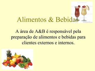 A área de A&B é responsável pela
preparação de alimentos e bebidas para
clientes externos e internos.
Alimentos & Bebidas
 