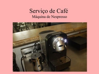 Serviço de Café
Máquina de Nespresso
 