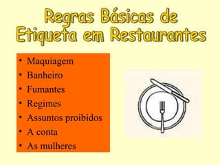 • Maquiagem
• Banheiro
• Fumantes
• Regimes
• Assuntos proibidos
• A conta
• As mulheres
 