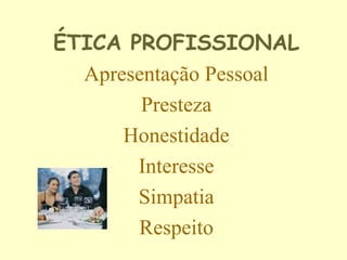 ÉTICA PROFISSIONAL
Apresentação Pessoal
Presteza
Honestidade
Interesse
Simpatia
Respeito
 