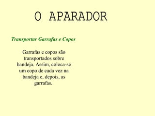 Garrafas e copos são
transportados sobre
bandeja. Assim, coloca-se
um copo de cada vez na
bandeja e, depois, as
garrafas.
Transportar Garrafas e Copos
 