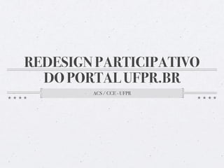 REDESIGN PARTICIPATIVO
  DO PORTAL UFPR.BR
        ACS / CCE - UFPR
 