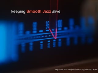 keeping Smooth Jazz alive
http://www.flickr.com/photos/56087830@N00/2227726759
 