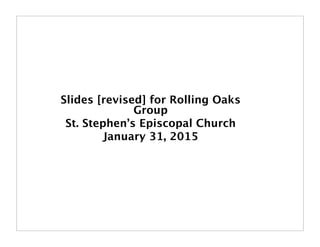 Slides [revised] for Rolling Oaks
Group
St. Stephen’s Episcopal Church
January 31, 2015
 
