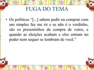 FUGA DO TEMA
• Os políticos “[...] sabem pedir ou comprar com
um simples faz me rir e se não é o verdinho,
são os presentinhos da compra de votos, e
quando as eleições acabam e eles entram no
poder nem sequer se lembram de você.”
 