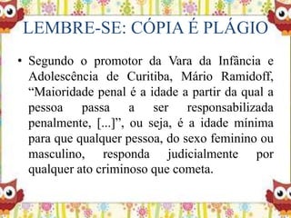 LEMBRE-SE: CÓPIA É PLÁGIO
• Segundo o promotor da Vara da Infância e
Adolescência de Curitiba, Mário Ramidoff,
“Maioridade...