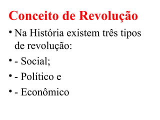 Conceito de Revolução
• Na História existem três tipos
de revolução:
• - Social;
• - Político e
• - Econômico
 