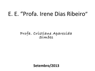 E. E. “Profa. Irene Dias Ribeiro”
Profa. Cristiane Aparecida
Simões

Setembro/2013

 