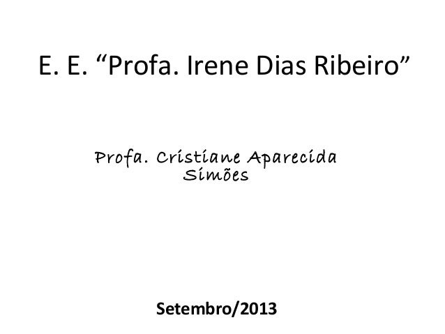 E. E. “Profa. Irene Dias Ribeiro”
Profa. Cristiane Aparecida
Simões

Setembro/2013

 