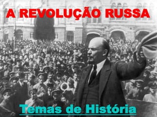 A REVOLUÇÃO RUSSA
Temas de História
 