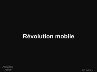 Révolution mobile
@_Alex_J_
Alexandre
Jubien
 