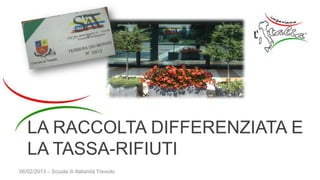 LA RACCOLTA DIFFERENZIATA E LA
TASSA-RIFIUTI
06/02/2013 – Scuola di Italianità Treviolo
 